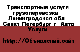 Транспортные услуги, грузоперевозки  - Ленинградская обл., Санкт-Петербург г. Авто » Услуги   